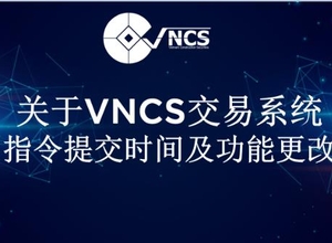 关于VNCS交易系统交易指令提交时间及功能更改通知